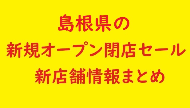 島根県の新規オープン 閉店予定 22年11月 23年1月 セールやバーゲン情報も