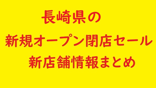 長崎県の新規オープン開店 閉店予定 22年12月 23年1月 セールやバーゲンも