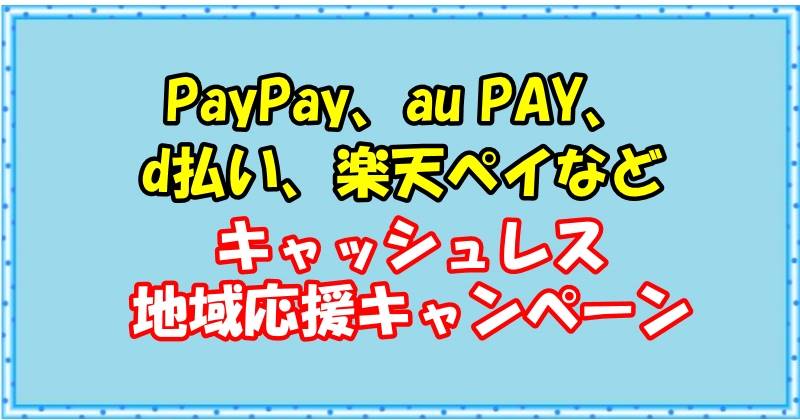 日本全国のPayPay、au PAY、d払い、楽天ペイなどキャッシュレス地域応援キャンペーン