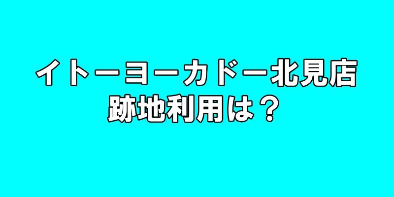 イトーヨーカドー北見店の跡地利用は？